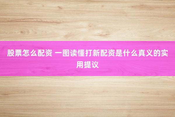 股票怎么配资 一图读懂打新配资是什么真义的实用提议