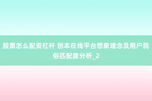 股票怎么配资杠杆 创本在线平台想象理念及用户民俗匹配度分析_2