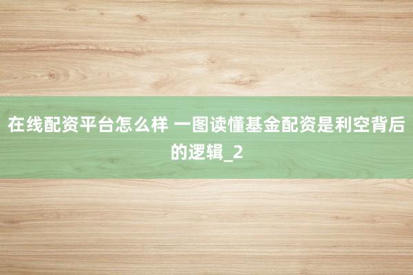 在线配资平台怎么样 一图读懂基金配资是利空背后的逻辑_2