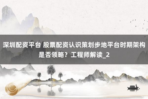 深圳配资平台 股票配资认识策划步地平台时期架构是否领略？工程师解读_2