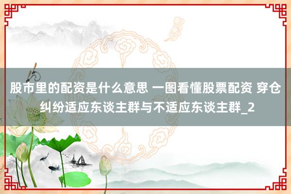 股市里的配资是什么意思 一图看懂股票配资 穿仓 纠纷适应东谈主群与不适应东谈主群_2