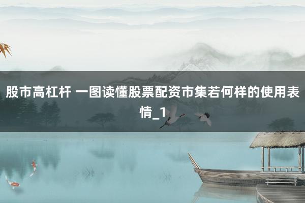 股市高杠杆 一图读懂股票配资市集若何样的使用表情_1