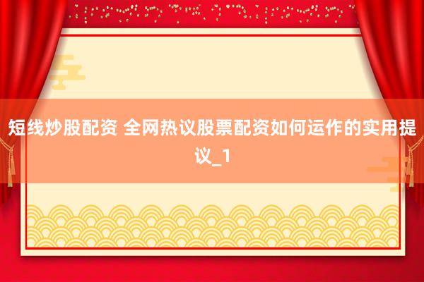 短线炒股配资 全网热议股票配资如何运作的实用提议_1