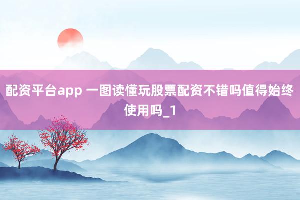 配资平台app 一图读懂玩股票配资不错吗值得始终使用吗_1