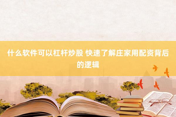 什么软件可以杠杆炒股 快速了解庄家用配资背后的逻辑