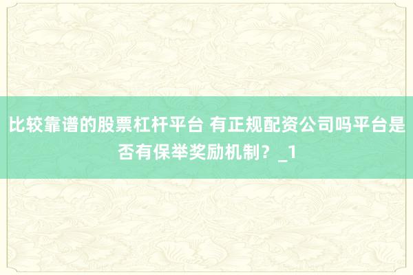 比较靠谱的股票杠杆平台 有正规配资公司吗平台是否有保举奖励机制？_1