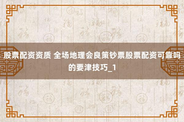 股票配资资质 全场地理会良策钞票股票配资可靠吗的要津技巧_1