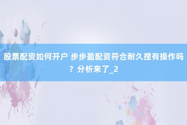 股票配资如何开户 步步盈配资符合耐久捏有操作吗？分析来了_2