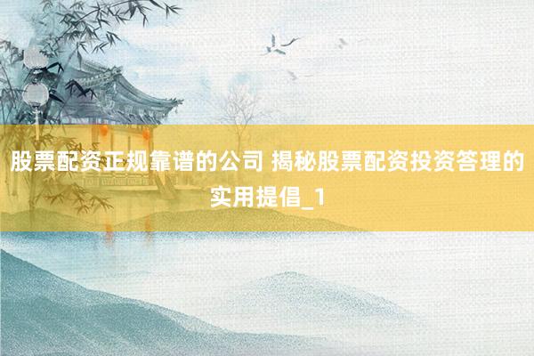 股票配资正规靠谱的公司 揭秘股票配资投资答理的实用提倡_1