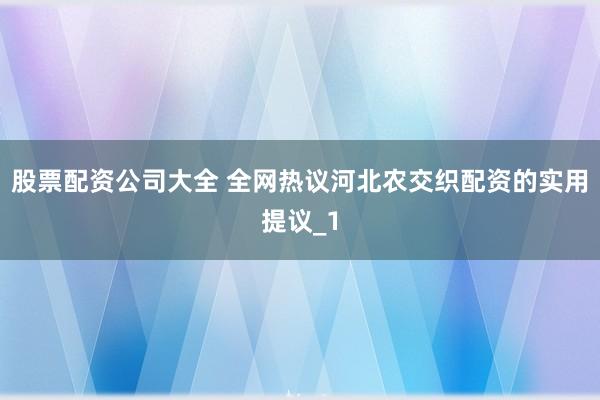股票配资公司大全 全网热议河北农交织配资的实用提议_1