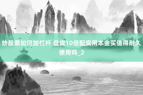 炒股票如何加杠杆 盘货10倍配资用本金买值得耐久使用吗_2