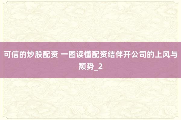 可信的炒股配资 一图读懂配资结伴开公司的上风与颓势_2