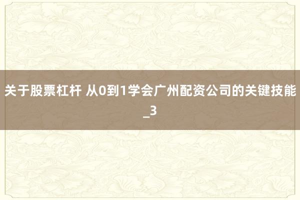 关于股票杠杆 从0到1学会广州配资公司的关键技能_3