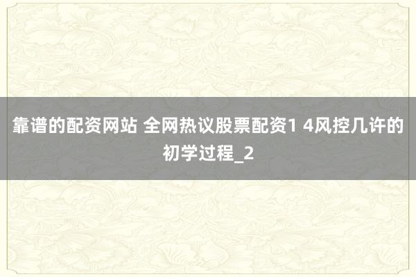 靠谱的配资网站 全网热议股票配资1 4风控几许的初学过程_2
