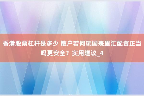 香港股票杠杆是多少 散户若何玩国表里汇配资正当吗更安全？实用建议_4