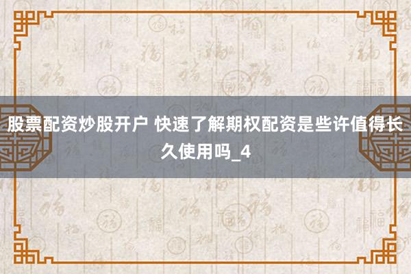 股票配资炒股开户 快速了解期权配资是些许值得长久使用吗_4