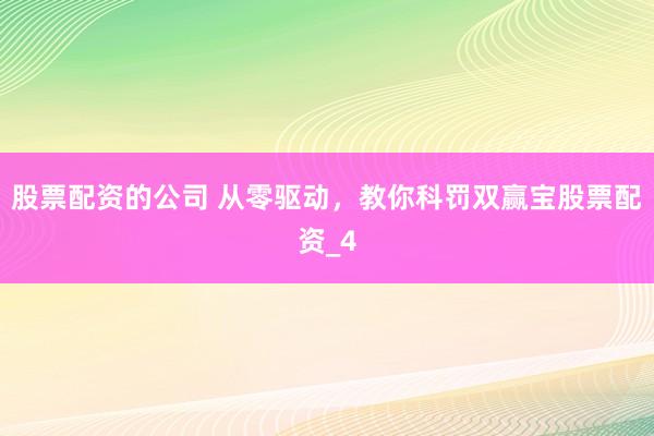 股票配资的公司 从零驱动，教你科罚双赢宝股票配资_4