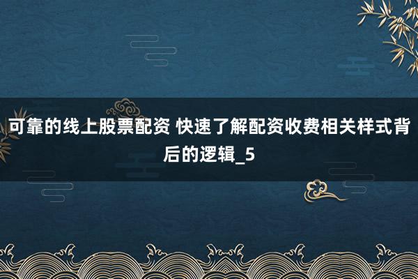 可靠的线上股票配资 快速了解配资收费相关样式背后的逻辑_5