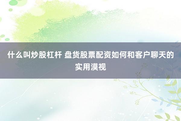 什么叫炒股杠杆 盘货股票配资如何和客户聊天的实用漠视