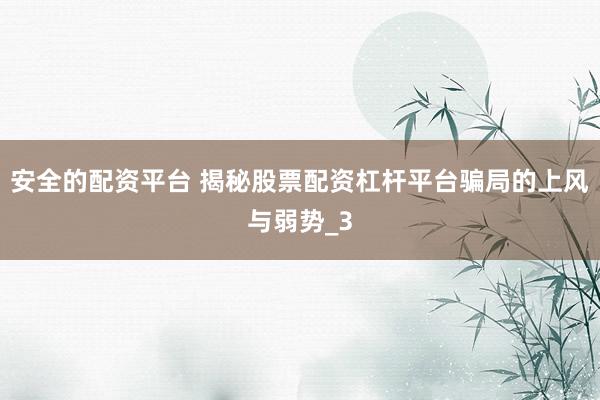 安全的配资平台 揭秘股票配资杠杆平台骗局的上风与弱势_3