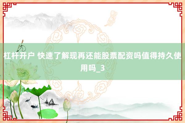 杠杆开户 快速了解现再还能股票配资吗值得持久使用吗_3