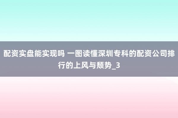 配资实盘能实现吗 一图读懂深圳专科的配资公司排行的上风与颓势_3