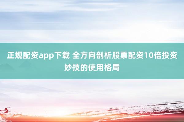 正规配资app下载 全方向剖析股票配资10倍投资妙技的使用格局