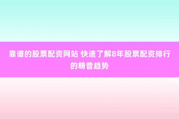 靠谱的股票配资网站 快速了解8年股票配资排行的畴昔趋势