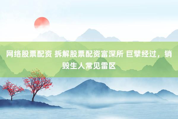 网络股票配资 拆解股票配资富深所 巨擘经过，销毁生人常见雷区