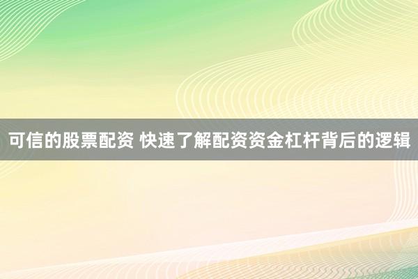 可信的股票配资 快速了解配资资金杠杆背后的逻辑