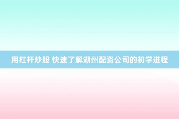 用杠杆炒股 快速了解湖州配资公司的初学进程