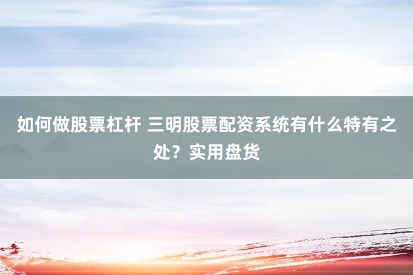 如何做股票杠杆 三明股票配资系统有什么特有之处？实用盘货
