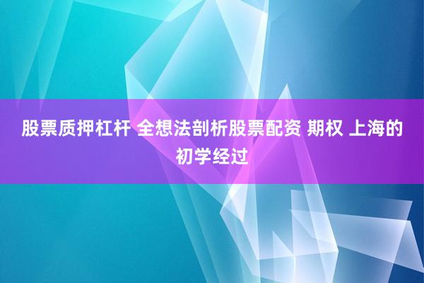 股票质押杠杆 全想法剖析股票配资 期权 上海的初学经过