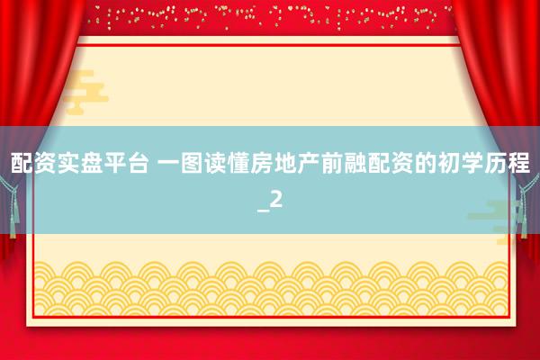 配资实盘平台 一图读懂房地产前融配资的初学历程_2