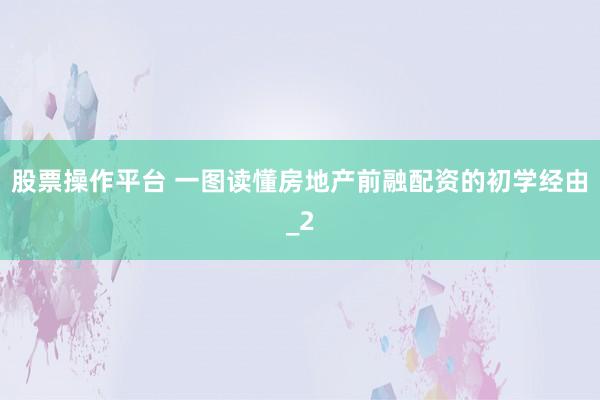 股票操作平台 一图读懂房地产前融配资的初学经由_2