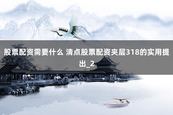 股票配资需要什么 清点股票配资夹层318的实用提出_2