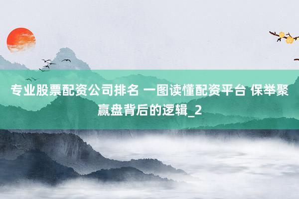 专业股票配资公司排名 一图读懂配资平台 保举聚赢盘背后的逻辑_2