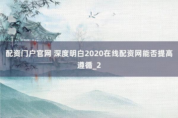 配资门户官网 深度明白2020在线配资网能否提高遵循_2