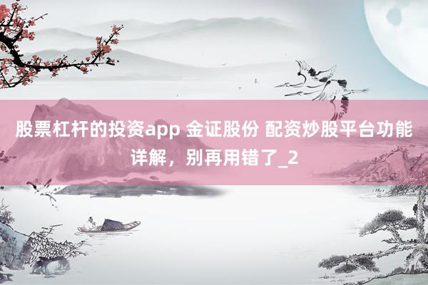 股票杠杆的投资app 金证股份 配资炒股平台功能详解，别再用错了_2