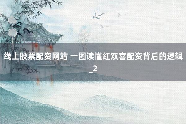 线上股票配资网站 一图读懂红双喜配资背后的逻辑_2