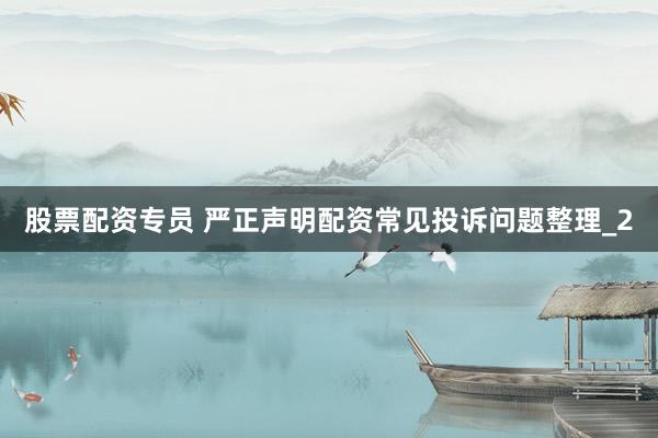 股票配资专员 严正声明配资常见投诉问题整理_2