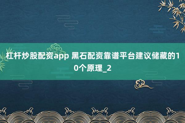 杠杆炒股配资app 黑石配资靠谱平台建议储藏的10个原理_2