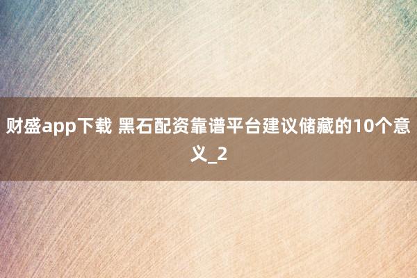 财盛app下载 黑石配资靠谱平台建议储藏的10个意义_2