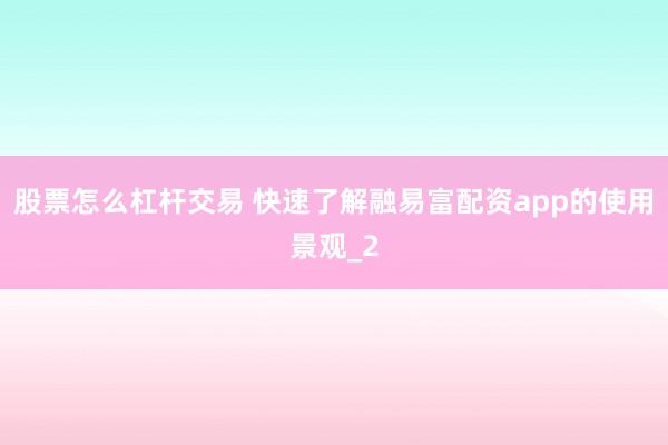 股票怎么杠杆交易 快速了解融易富配资app的使用景观_2