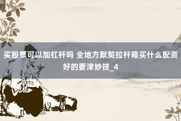 买股票可以加杠杆吗 全地方默契拉杆箱买什么配资好的要津妙技_4