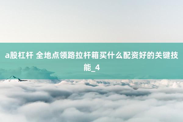 a股杠杆 全地点领路拉杆箱买什么配资好的关键技能_4