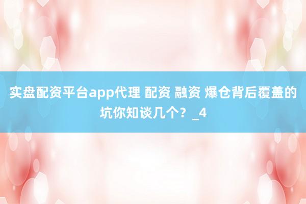 实盘配资平台app代理 配资 融资 爆仓背后覆盖的坑你知谈几个？_4