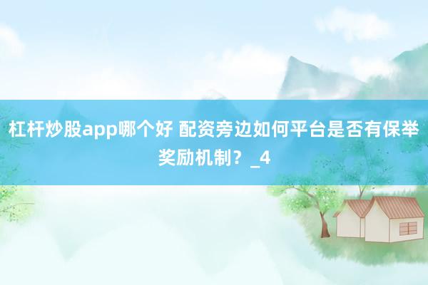 杠杆炒股app哪个好 配资旁边如何平台是否有保举奖励机制？_4