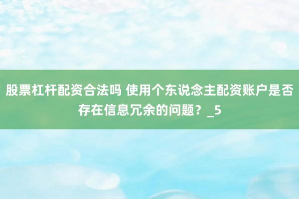 股票杠杆配资合法吗 使用个东说念主配资账户是否存在信息冗余的问题？_5