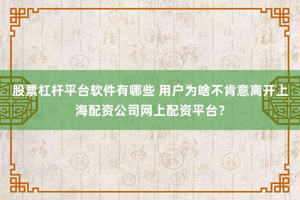 股票杠杆平台软件有哪些 用户为啥不肯意离开上海配资公司网上配资平台？